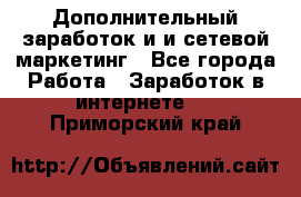 Дополнительный заработок и и сетевой маркетинг - Все города Работа » Заработок в интернете   . Приморский край